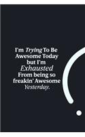 I'm Trying To Be Awesome Today but I'm Exhausted from being so freakin' Awesome Yesterday.: funny notebook and journal Wide Ruled 6x9 120 Pages.