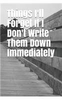 Things I'll Forget If I Don't Write Them Down Immediately