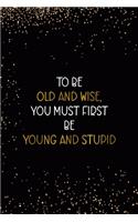 To Be Old and Wise You Must First Be Young and Stupid