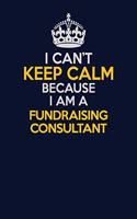 I Can't Keep Calm Because I Am A Fundraising Consultant