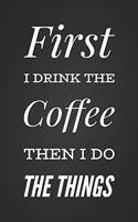 First I drink The Coffee Then I Do The Things: Funny Coffee Motivation Gag Gift Notebook Blank Lined Journal Coworker Gift
