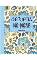 Anxious No More - A Workbook: Overcome Anxiety - 36 different worksheets and trackers covering Anxiety, Depression, Coping Strategies, Future Plans, Self Awareness, Thoughts, Gra