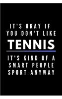 It's Okay If You Don't Like Tennis It's Kind Of A Smart People Sport Anyway: Funny Journal Gift For Him / Her Athlete Softback Writing Book Notebook (6" x 9") 120 Lined Pages