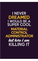 I Never Dreamed I Would Be A Super cool Material control administrator But Here I Am Killing It: Career journal, notebook and writing journal for encouraging men, women and kids. A framework for building your career.