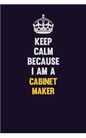 Keep Calm Because I Am A Cabinet Maker: Motivational and inspirational career blank lined gift notebook with matte finish