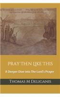 Pray Then Like This: A Deeper Dive into The Lord's Prayer