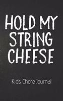 HOLD MY STRING CHEESE Kids Chore Journal: Kids Chores Checklist: Home Schooling Moms - Homework Due - I made the Bed - Checklist - Weekly - Daily - Chores For Kids - Cleaned Up My Toys - Sin