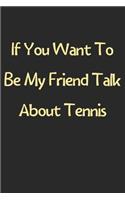 If You Want To Be My Friend Talk About Tennis: Lined Journal, 120 Pages, 6 x 9, Funny Tennis Gift Idea, Black Matte Finish (If You Want To Be My Friend Talk About Tennis Journal)