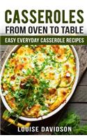 Casseroles: From Oven to Table Easy Everyday Casserole Recipes