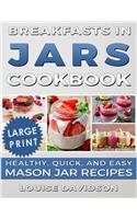 Breakfasts in Jars Cookbook ***Large Print Edition***: Healthy, Quick and Easy Mason Jar Recipes