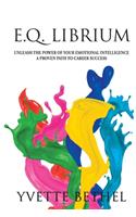 E.Q. Librium Unleash the Power of Your Emotional Intelligence: A Proven Path to Career Success