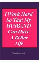 I Work Hard So That My Husband Can Have a Better Life Journal Notebook