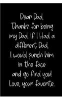 Dear Dad Thanks for Being My Dad, If I Had a Different Dad, I Would Punch Him in the Face and Go Find You! Love, Your Favorite: Blank Lined Journal to Write in Notebook V1