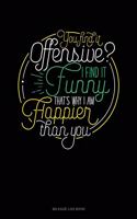You Find It Offensive? I Find It Funny. Thats Why I'm Happier Than You.: Mileage Log Book(754 Mileage Log Book)