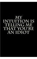 My Intuition Is Telling Me That You're an Idiot: Blank Lined Journal