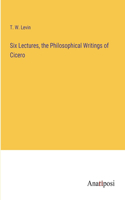 Six Lectures, the Philosophical Writings of Cicero