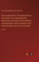 Complete Works of Venerable Bede: In the Original Latin, Collated With the Manuscripts, and Various Printed Editions, Accompanied by a New Translation of the Historical Works, and a 