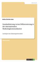 Standardisierung versus Differenzierung in der internationalen Marketingkommunikation: Am Beispiel eines Industriegüterherstellers