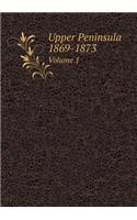 Upper Peninsula 1869-1873 Volume 1