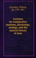 Lectures on comparative anatomy, physiology, zoology, and the natural history of man