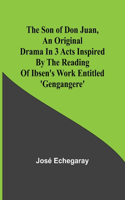 son of Don Juan, an original drama in 3 acts inspired by the reading of Ibsen's work entitled 'Gengangere'