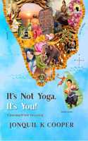 IT'S NOT YOGA, IT'S YOU! A Journey Of Self-Discovery