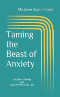 Taming the Beast of Anxiety: Get Over Anxiety and Get On With Your Life