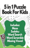 5 in 1 Puzzle Book For Kids: Ultimate Puzzles Book For Kids Containing Maze Puzzles, Word Search Puzzles, MIssing Vowel Puzzles, Sudoku Puzzles And Word Scramble Puzzles