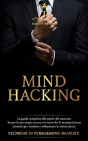 Mind Hacking: La guida completa alle regole del successo. Scopri la psicologia oscura e le tecniche di manipolazione mentale per vendere e influenzare la mente al
