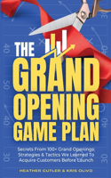 Grand Opening Game Plan: Secrets From 100+ Grand Openings: Strategies & Tactics We Learned To Acquire Customers Before Launch