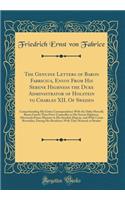 The Genuine Letters of Baron Fabricius, Envoy From His Serene Highness the Duke Administrator of Holstein to Charles XII. Of Sweden: Comprehending His Entire Correspondence With the Duke Himself, Baron Goertz Then Privy-Counsellor to His Serene Hig
