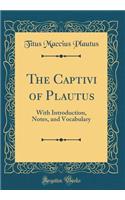 The Captivi of Plautus: With Introduction, Notes, and Vocabulary (Classic Reprint): With Introduction, Notes, and Vocabulary (Classic Reprint)