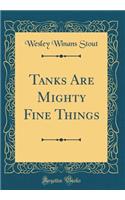 Tanks Are Mighty Fine Things (Classic Reprint)