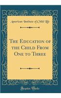 The Education of the Child From One to Three (Classic Reprint)