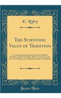 The Scientific Value of Tradition: A Correspondence Between Lord Arundell of Wardour and Mr. E. Ryley; With a Letter From the Rev. H. Formby on the Christian Science of Tradition (Classic Reprint)