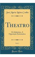 Theatro, Vol. 1: Os Solteirões, A Opposição Systematica (Classic Reprint)