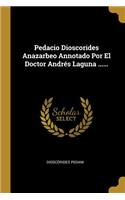 Pedacio Dioscorides Anazarbeo Annotado Por El Doctor Andrés Laguna ......