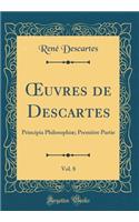 ?uvres de Descartes, Vol. 8: Principia Philosophiæ; Première Partie (Classic Reprint)