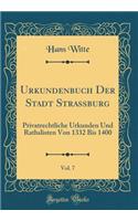 Urkundenbuch Der Stadt Strassburg, Vol. 7: Privatrechtliche Urkunden Und Rathslisten Von 1332 Bis 1400 (Classic Reprint)