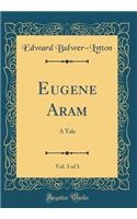 Eugene Aram, Vol. 3 of 3: A Tale (Classic Reprint)