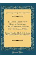 La Corte Delle VirtÃ¹ Reali Al Seguito Di Carlo Emanuele Secondo Dal Trono Alla Tomba: Pompa Funebre Alla R. S. A. Eretta Nel Duomo Dalla CittÃ  Di Saluzzo (Classic Reprint)