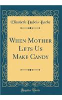 When Mother Lets Us Make Candy (Classic Reprint)