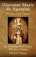 Giovanni Maria de Agostini, Wonder of the Century: The Astonishing World Traveler Who Was A Hermit