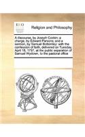 A Discourse, by Joseph Cockin; A Charge, by Edward Parsons; And a Sermon, by Samuel Bottomley: With the Confession of Faith, Delivered on Tuesday, April 18, 1797, at the Public Separation of Samuel Wydown, to the Pastoral Office