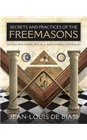 Secrets and Practices of the Freemasons: Sacred Mysteries, Rituals and Symbols Revealed