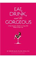 Eat Drink and be Gorgeous: A Nutritionist's Guide to Living Well While Living It Up