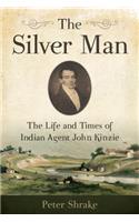 The Silver Man: The Life and Times of Indian Agent John Kinzie