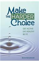 Make the Harder Choice, Get Active, Eat Healthy, Be Fit