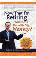 Now That I Am Retiring, What Do I Do with My Money?