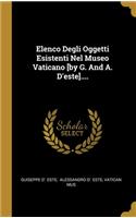 Elenco Degli Oggetti Esistenti Nel Museo Vaticano [by G. And A. D'este]....